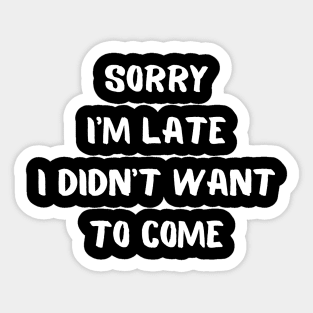 Sorry I'm Late I Didn't Want To Come Sticker